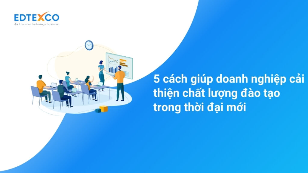 5 cách giúp doanh nghiệp cải thiện chất lượng đào tạo trong thời đại mới