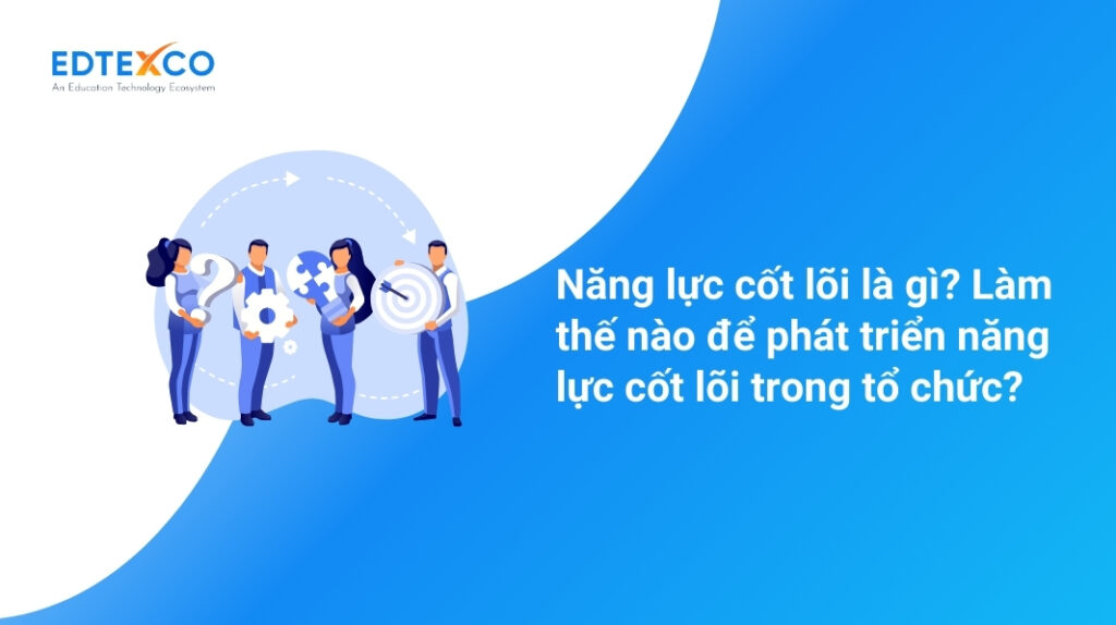 Năng lực cốt lõi là gì? Làm thế nào để phát triển năng lực cốt lõi trong tổ chức