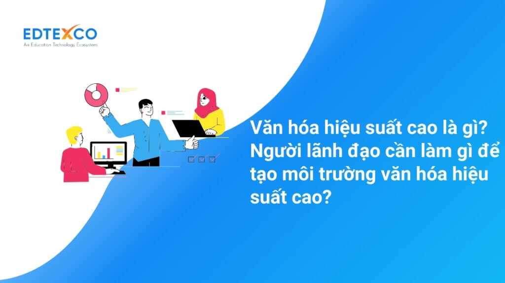 Văn hóa hiệu suất cao là gì? Người lãnh đạo cần làm gì để tạo môi trường văn hóa hiệu suất cao?